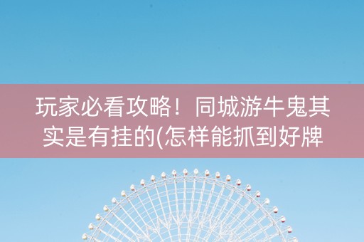 玩家必看攻略！同城游牛鬼其实是有挂的(怎样能抓到好牌)