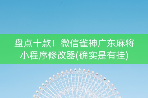 盘点十款！微信雀神广东麻将小程序修改器(确实是有挂)