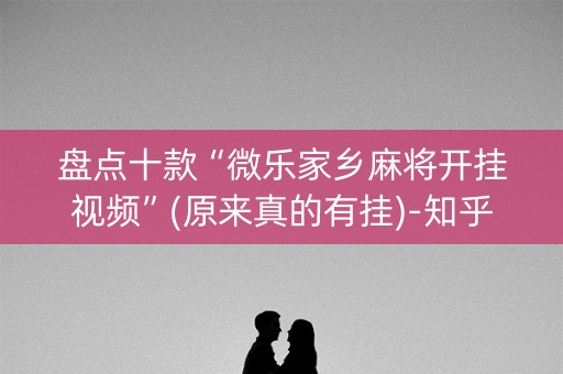 盘点十款“微乐家乡麻将开挂视频”(原来真的有挂)-知乎