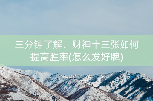 三分钟了解！财神十三张如何提高胜率(怎么发好牌)