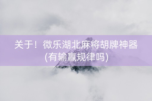 关于！微乐湖北麻将胡牌神器(有输赢规律吗)