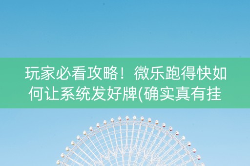玩家必看攻略！微乐跑得快如何让系统发好牌(确实真有挂)