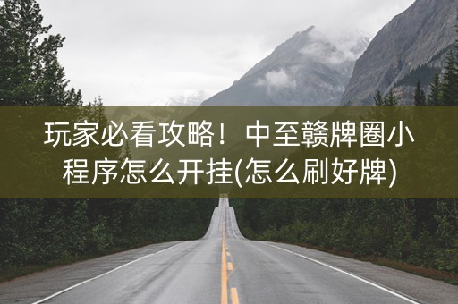 玩家必看攻略！中至赣牌圈小程序怎么开挂(怎么刷好牌)