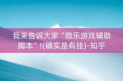 我来告诉大家“微乐游戏辅助脚本”!(确实是有挂)-知乎