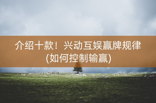 介绍十款！兴动互娱赢牌规律(如何控制输赢)