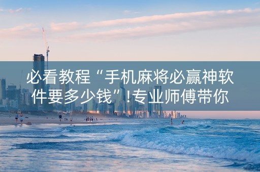 必看教程“手机麻将必赢神软件要多少钱”!专业师傅带你一起了解（详细教程）-知乎