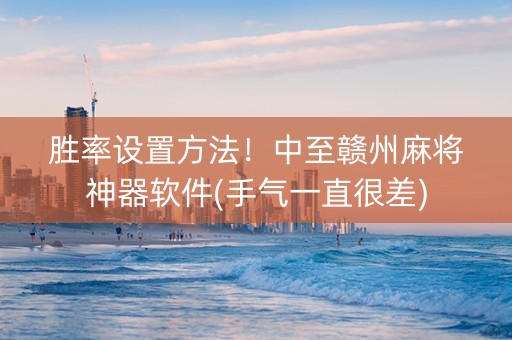 胜率设置方法！中至赣州麻将神器软件(手气一直很差)