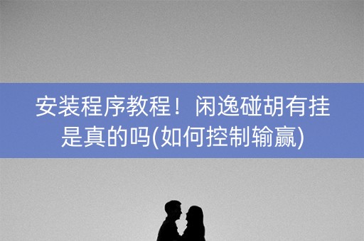 安装程序教程！闲逸碰胡有挂是真的吗(如何控制输赢)