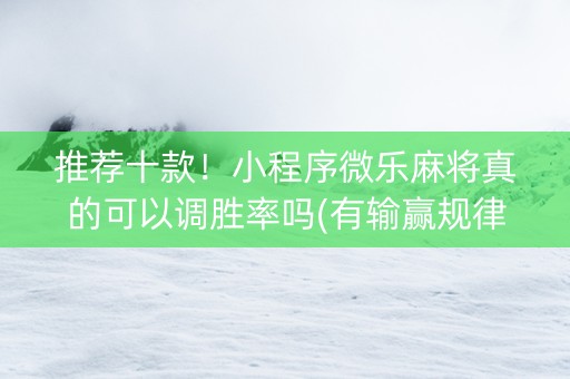 推荐十款！小程序微乐麻将真的可以调胜率吗(有输赢规律吗)