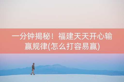 一分钟揭秘！福建天天开心输赢规律(怎么打容易赢)
