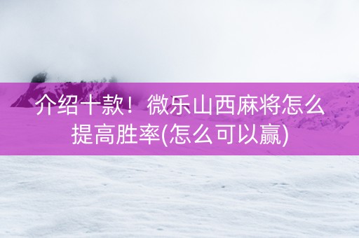 介绍十款！微乐山西麻将怎么提高胜率(怎么可以赢)