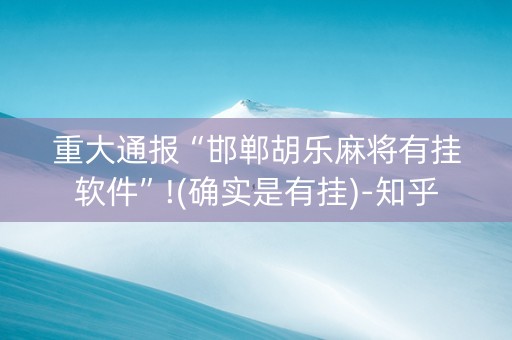 重大通报“邯郸胡乐麻将有挂软件”!(确实是有挂)-知乎