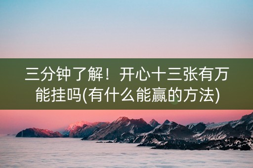 三分钟了解！开心十三张有万能挂吗(有什么能赢的方法)