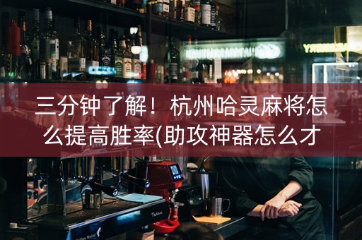 三分钟了解！杭州哈灵麻将怎么提高胜率(助攻神器怎么才会赢)