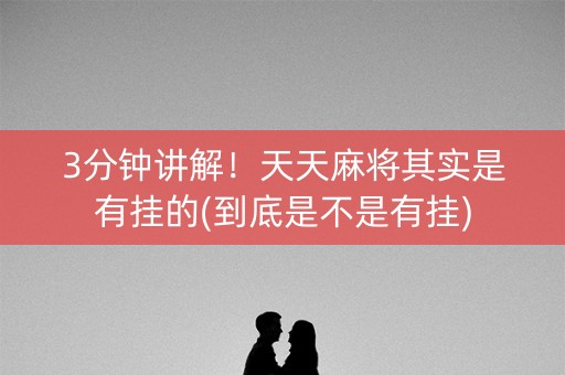 3分钟讲解！天天麻将其实是有挂的(到底是不是有挂)