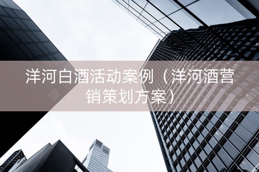 洋河白酒活动案例（洋河酒营销策划方案）