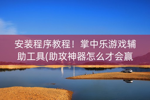 安装程序教程！掌中乐游戏辅助工具(助攻神器怎么才会赢)