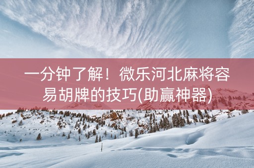 一分钟了解！微乐河北麻将容易胡牌的技巧(助赢神器)