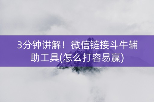 3分钟讲解！微信链接斗牛辅助工具(怎么打容易赢)