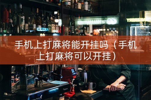 手机上打麻将能开挂吗（手机上打麻将可以开挂）
