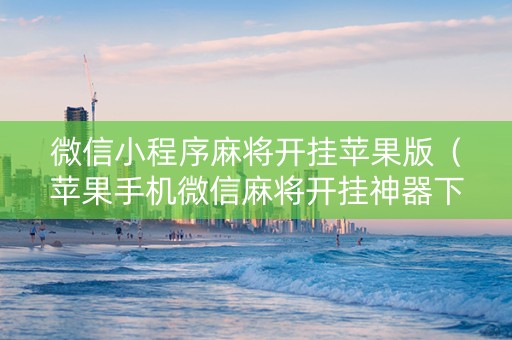 微信小程序麻将开挂苹果版（苹果手机微信麻将开挂神器下载软件）