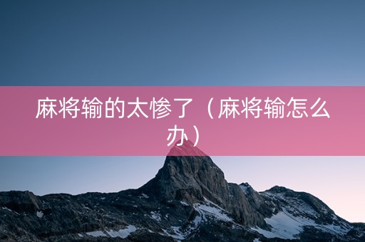 麻将输的太惨了（麻将输怎么办）