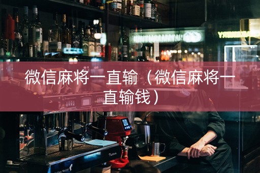 微信麻将一直输（微信麻将一直输钱）
