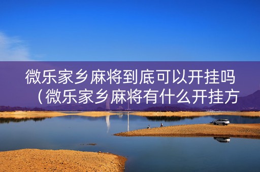微乐家乡麻将到底可以开挂吗（微乐家乡麻将有什么开挂方法）