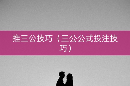 推三公技巧（三公公式投注技巧）