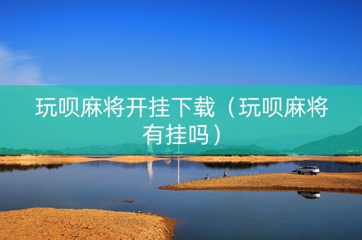 玩呗麻将开挂下载（玩呗麻将有挂吗）