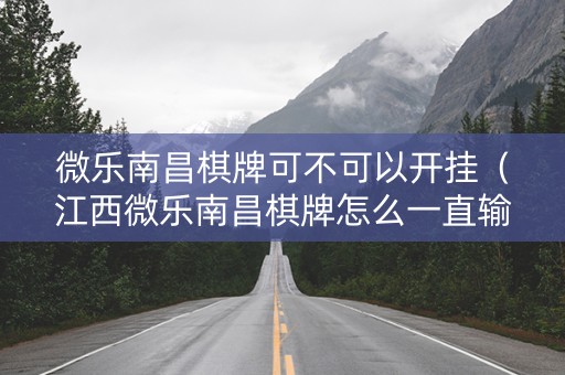 微乐南昌棋牌可不可以开挂（江西微乐南昌棋牌怎么一直输）