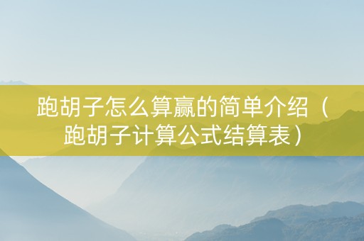 跑胡子怎么算赢的简单介绍（跑胡子计算公式结算表）