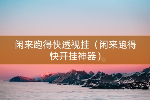 闲来跑得快透视挂（闲来跑得快开挂神器）