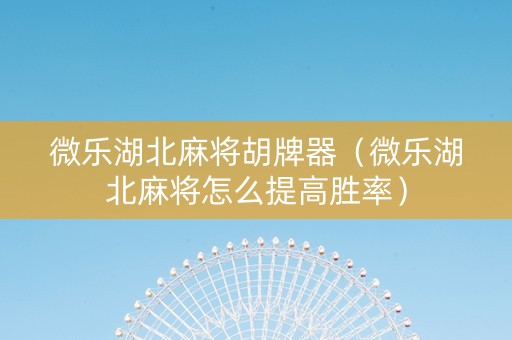 微乐湖北麻将胡牌器（微乐湖北麻将怎么提高胜率）