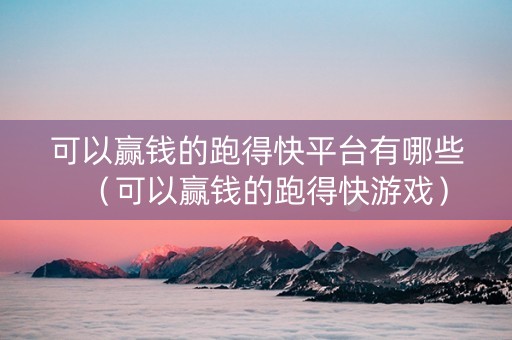 可以赢钱的跑得快平台有哪些（可以赢钱的跑得快游戏）
