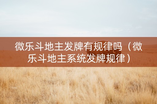 微乐斗地主发牌有规律吗（微乐斗地主系统发牌规律）