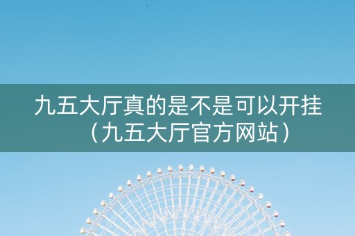 九五大厅真的是不是可以开挂（九五大厅官方网站）