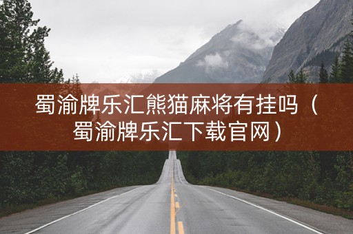 蜀渝牌乐汇熊猫麻将有挂吗（蜀渝牌乐汇下载官网）