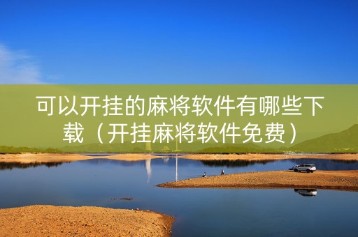 可以开挂的麻将软件有哪些下载（开挂麻将软件免费）