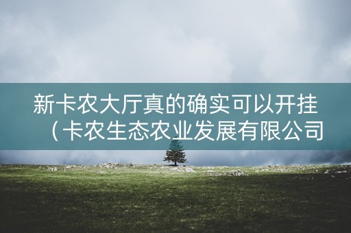 新卡农大厅真的确实可以开挂（卡农生态农业发展有限公司）