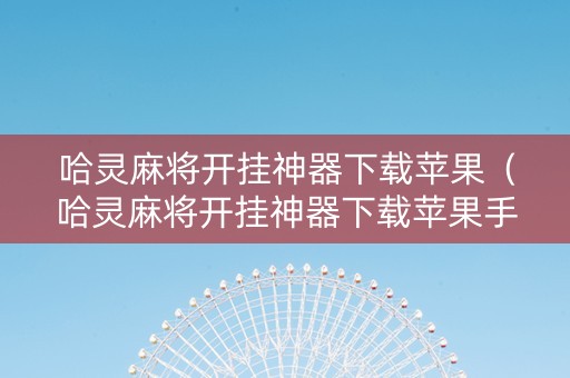 哈灵麻将开挂神器下载苹果（哈灵麻将开挂神器下载苹果手机）