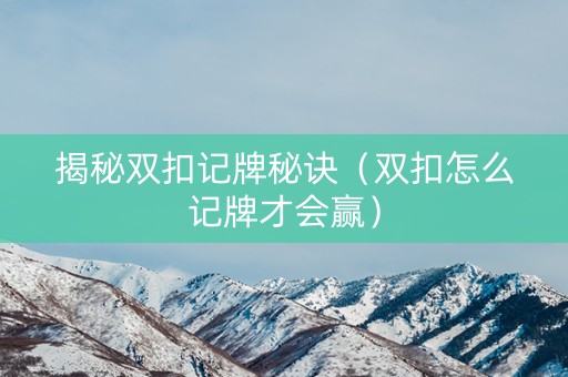 揭秘双扣记牌秘诀（双扣怎么记牌才会赢）
