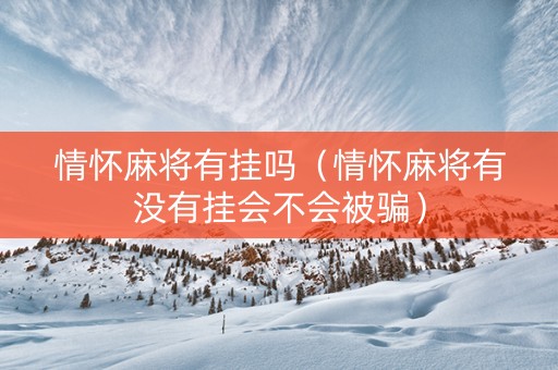 情怀麻将有挂吗（情怀麻将有没有挂会不会被骗）