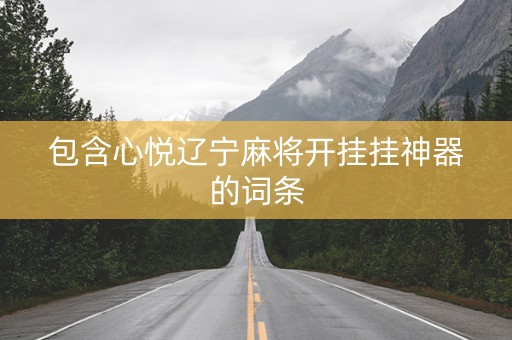 包含心悦辽宁麻将开挂挂神器的词条