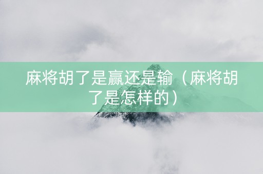 麻将胡了是赢还是输（麻将胡了是怎样的）