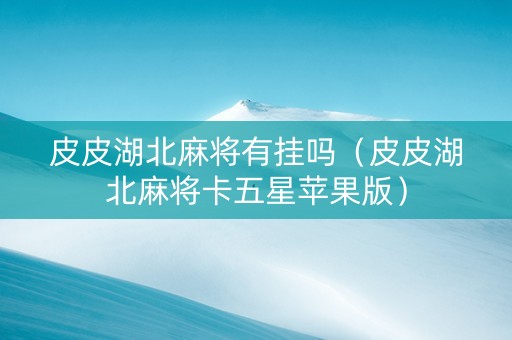 皮皮湖北麻将有挂吗（皮皮湖北麻将卡五星苹果版）
