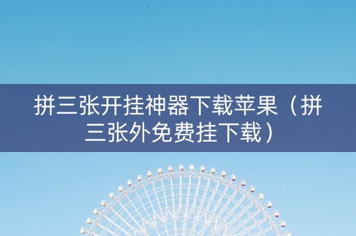 拼三张开挂神器下载苹果（拼三张外免费挂下载）