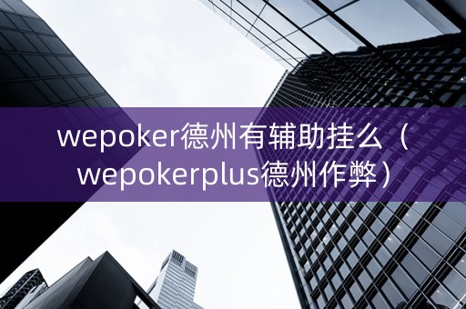 wepoker德州有辅助挂么（wepokerplus德州作弊）