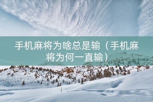 手机麻将为啥总是输（手机麻将为何一直输）