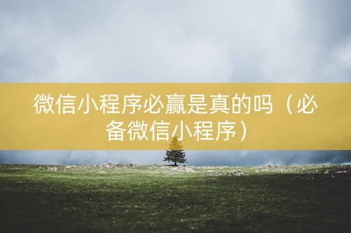 微信小程序必赢是真的吗（必备微信小程序）
